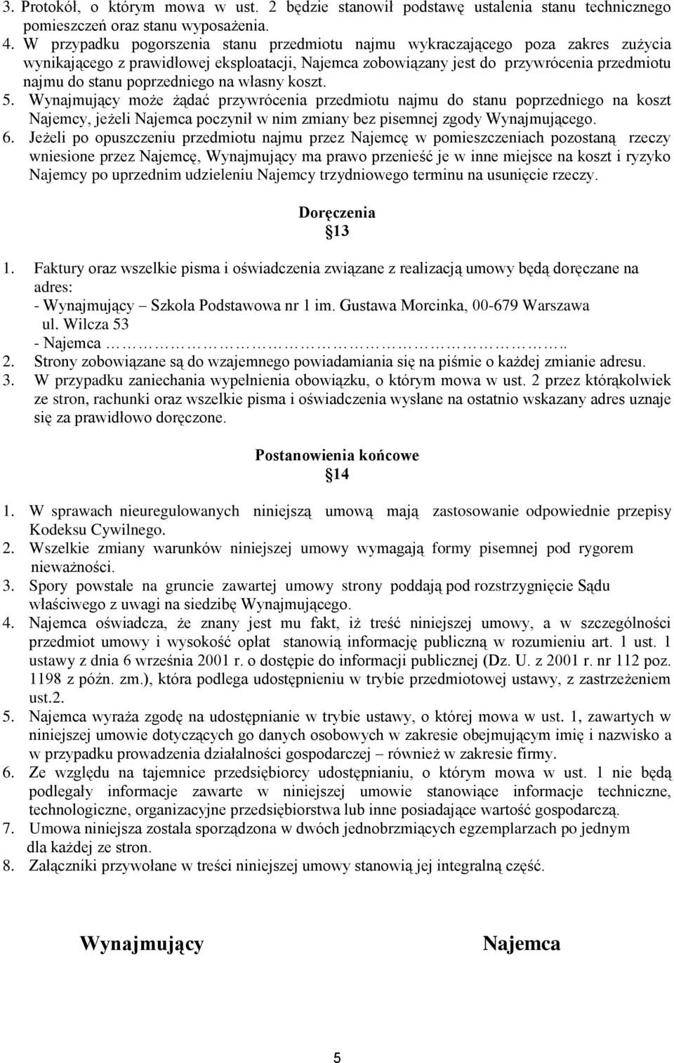 poprzedniego na własny koszt. 5. Wynajmujący może żądać przywrócenia przedmiotu najmu do stanu poprzedniego na koszt Najemcy, jeżeli Najemca poczynił w nim zmiany bez pisemnej zgody Wynajmującego. 6.