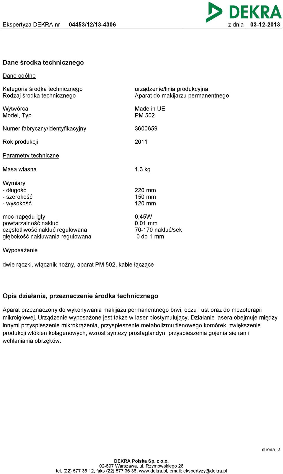 częstotliwość nakłuć regulowana głębokość nakłuwania regulowana 0,45W 0,01 mm 70-170 nakłuć/sek 0 do 1 mm Wyposażenie dwie rączki, włącznik nożny, aparat PM 502, kable łączące Opis działania,