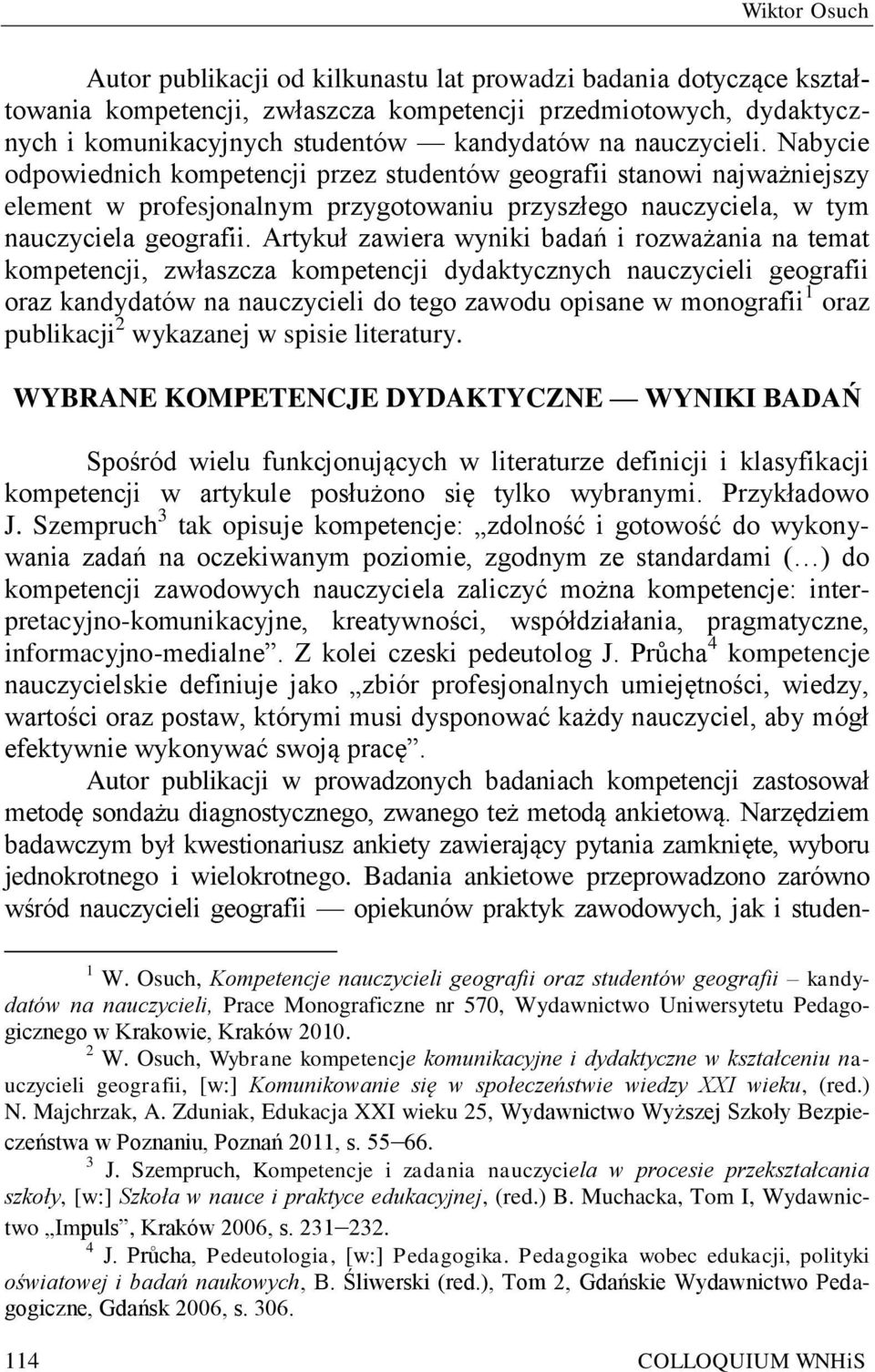 Artykuł zawiera wyniki badań i rozważania na temat kompetencji, zwłaszcza kompetencji dydaktycznych nauczycieli geografii oraz kandydatów na nauczycieli do tego zawodu opisane w monografii 1 oraz