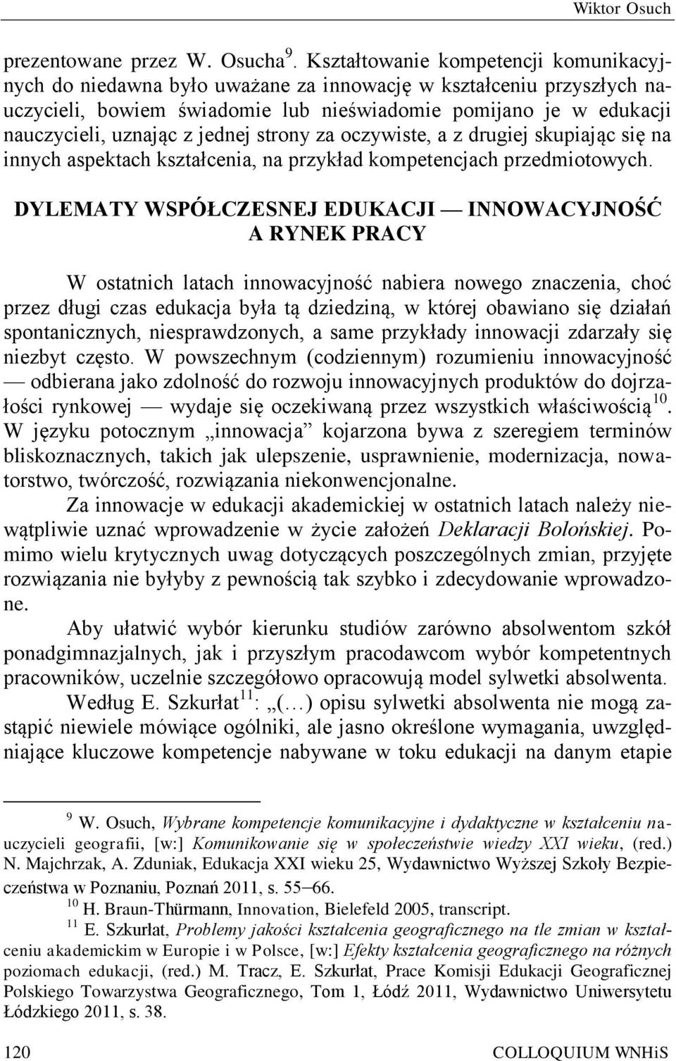 jednej strony za oczywiste, a z drugiej skupiając się na innych aspektach kształcenia, na przykład kompetencjach przedmiotowych.