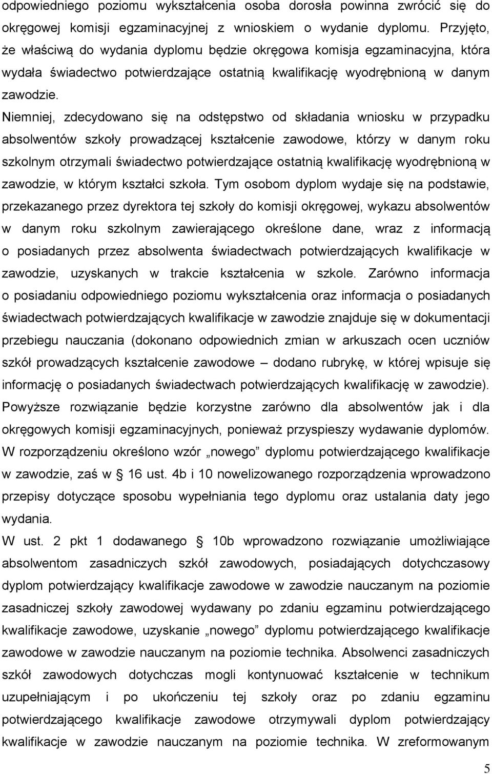 Niemniej, zdecydowano się na odstępstwo od składania wniosku w przypadku absolwentów szkoły prowadzącej kształcenie zawodowe, którzy w danym roku szkolnym otrzymali świadectwo potwierdzające ostatnią