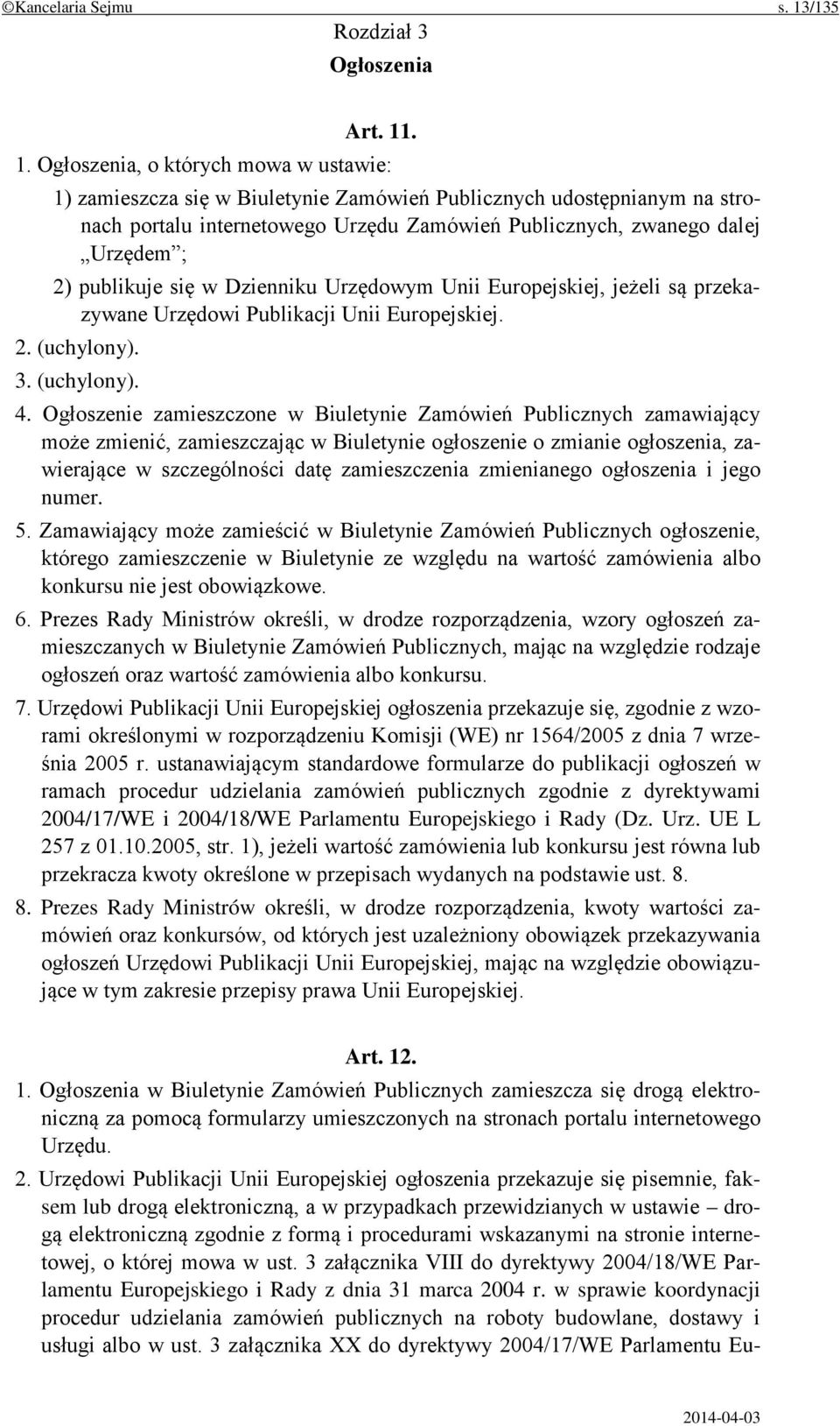 . 1. Ogłoszenia, o których mowa w ustawie: 1) zamieszcza się w Biuletynie Zamówień Publicznych udostępnianym na stronach portalu internetowego Urzędu Zamówień Publicznych, zwanego dalej Urzędem ; 2)