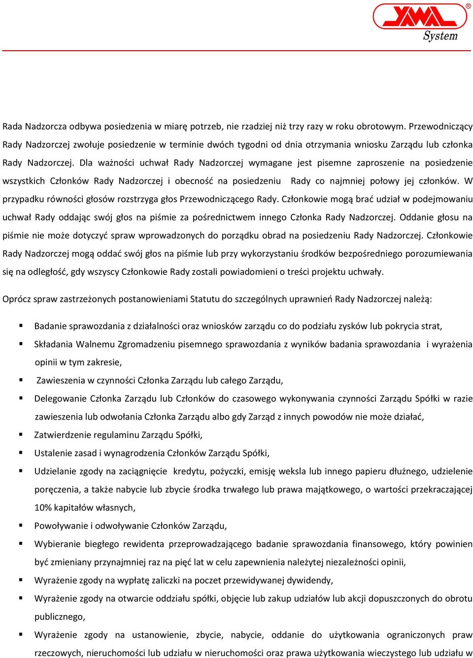 Dla ważności uchwał Rady Nadzorczej wymagane jest pisemne zaproszenie na posiedzenie wszystkich Członków Rady Nadzorczej i obecność na posiedzeniu Rady co najmniej połowy jej członków.