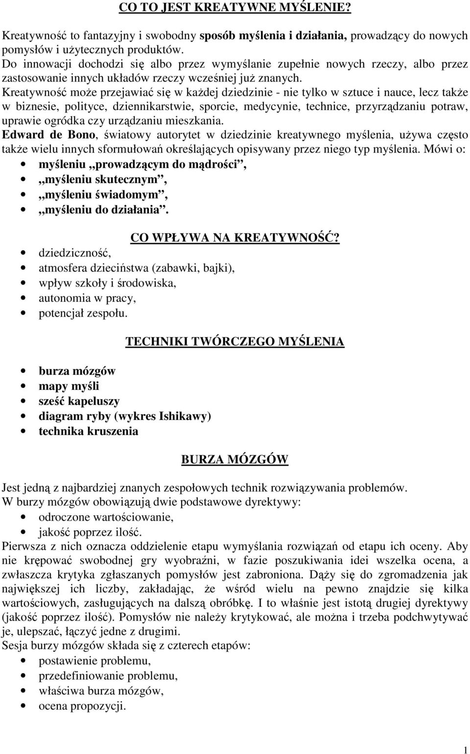 Kreatywność moŝe przejawiać się w kaŝdej dziedzinie - nie tylko w sztuce i nauce, lecz takŝe w biznesie, polityce, dziennikarstwie, sporcie, medycynie, technice, przyrządzaniu potraw, uprawie ogródka