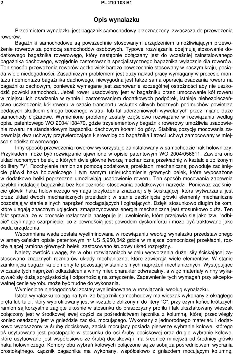 Typowe rozwiązania obejmują stosowanie dodatkowego bagażnika rowerowego, który następnie dołączany jest do wcześniej zainstalowanego bagażnika dachowego, względnie zastosowania specjalistycznego