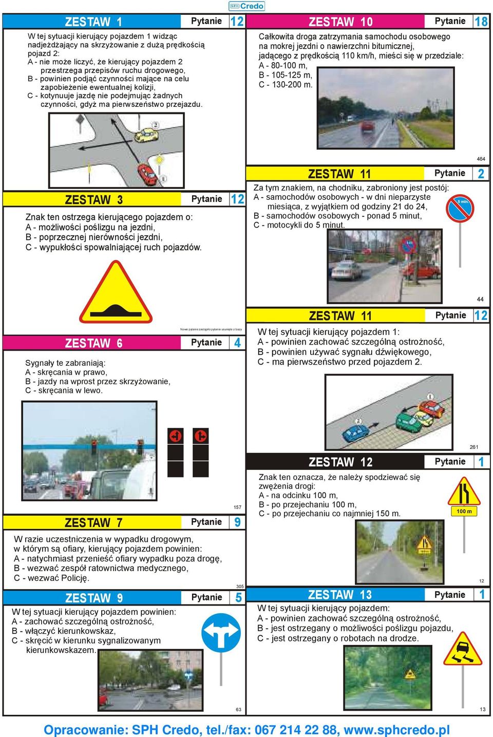 ZESTAW 0 Pytanie Całkowita droga zatrzymania samochodu osobowego na mokrej jezdni o nawierzchni bitumicznej, jadącego z prędkością 0 km/h, mieści się w przedziale: A - 80-00 m, B - 0- m, C - 0-00 m.