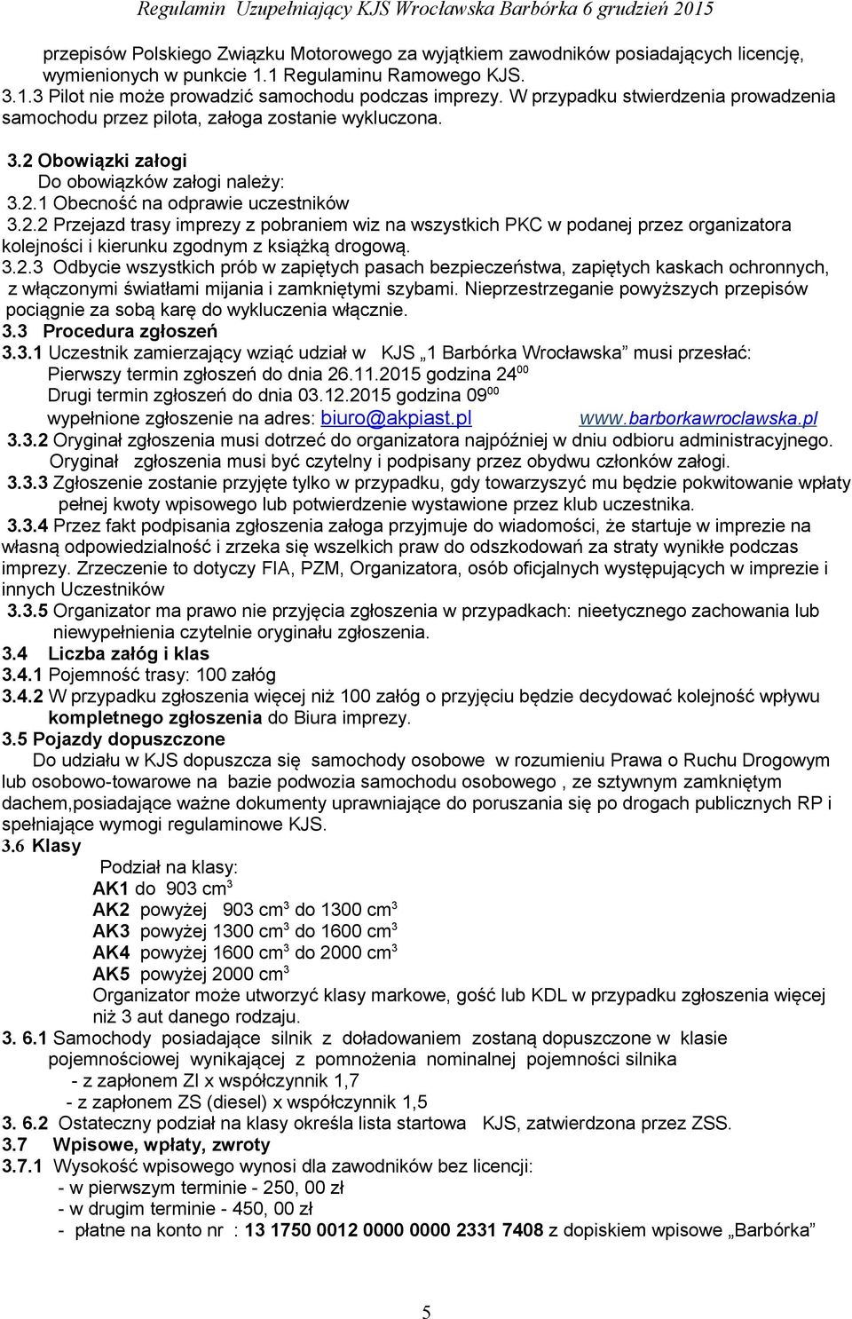 Obowiązki załogi Do obowiązków załogi należy: 3.2.1 Obecność na odprawie uczestników 3.2.2 Przejazd trasy imprezy z pobraniem wiz na wszystkich PKC w podanej przez organizatora kolejności i kierunku zgodnym z książką drogową.