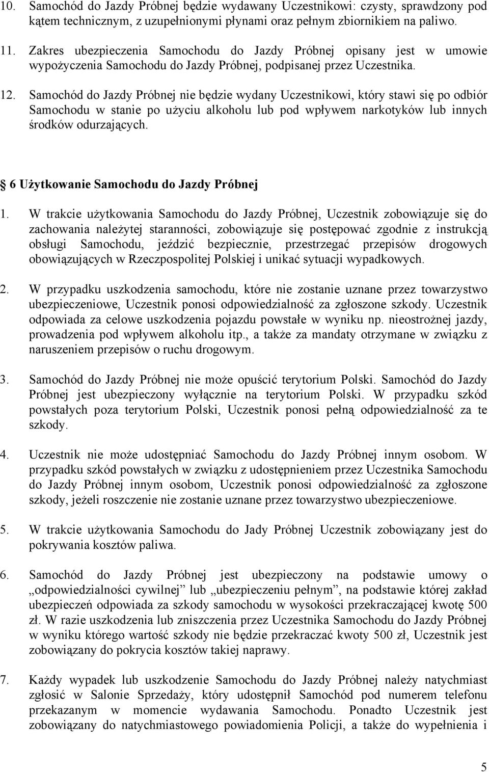 Samochód do Jazdy Próbnej nie będzie wydany Uczestnikowi, który stawi się po odbiór Samochodu w stanie po użyciu alkoholu lub pod wpływem narkotyków lub innych środków odurzających.