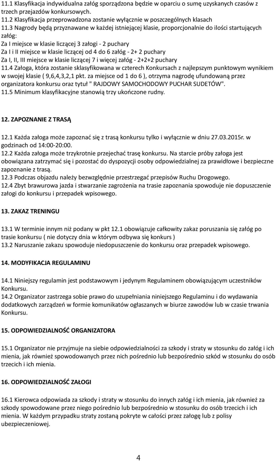 3 Nagrody będą przyznawane w każdej istniejącej klasie, proporcjonalnie do ilości startujących załóg: Za I miejsce w klasie liczącej 3 załogi - 2 puchary Za I i II miejsce w klasie liczącej od 4 do 6