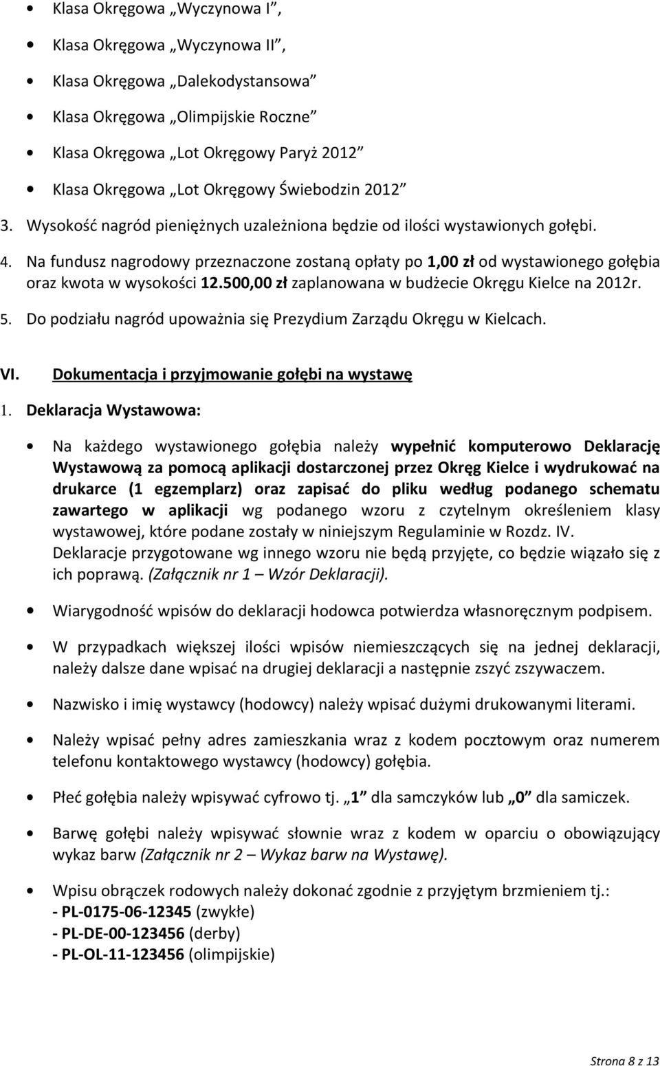 Na fundusz nagrodowy przeznaczone zostaną opłaty po 1,00 zł od wystawionego gołębia oraz kwota w wysokości 12.500,00 zł zaplanowana w budżecie Okręgu Kielce na 2012r. 5.