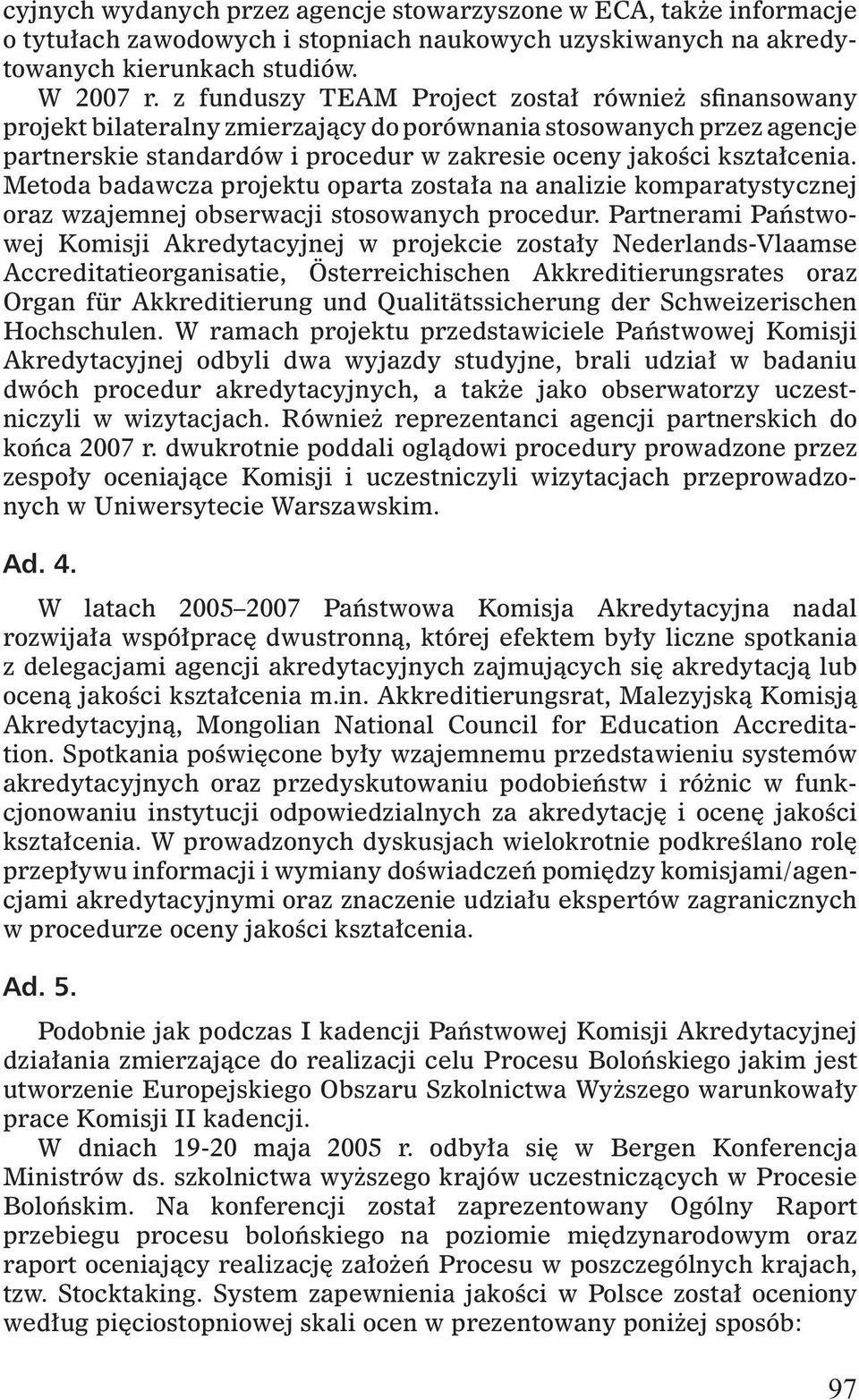Metoda badawcza projektu oparta została na analizie komparatystycznej oraz wzajemnej obserwacji stosowanych procedur.