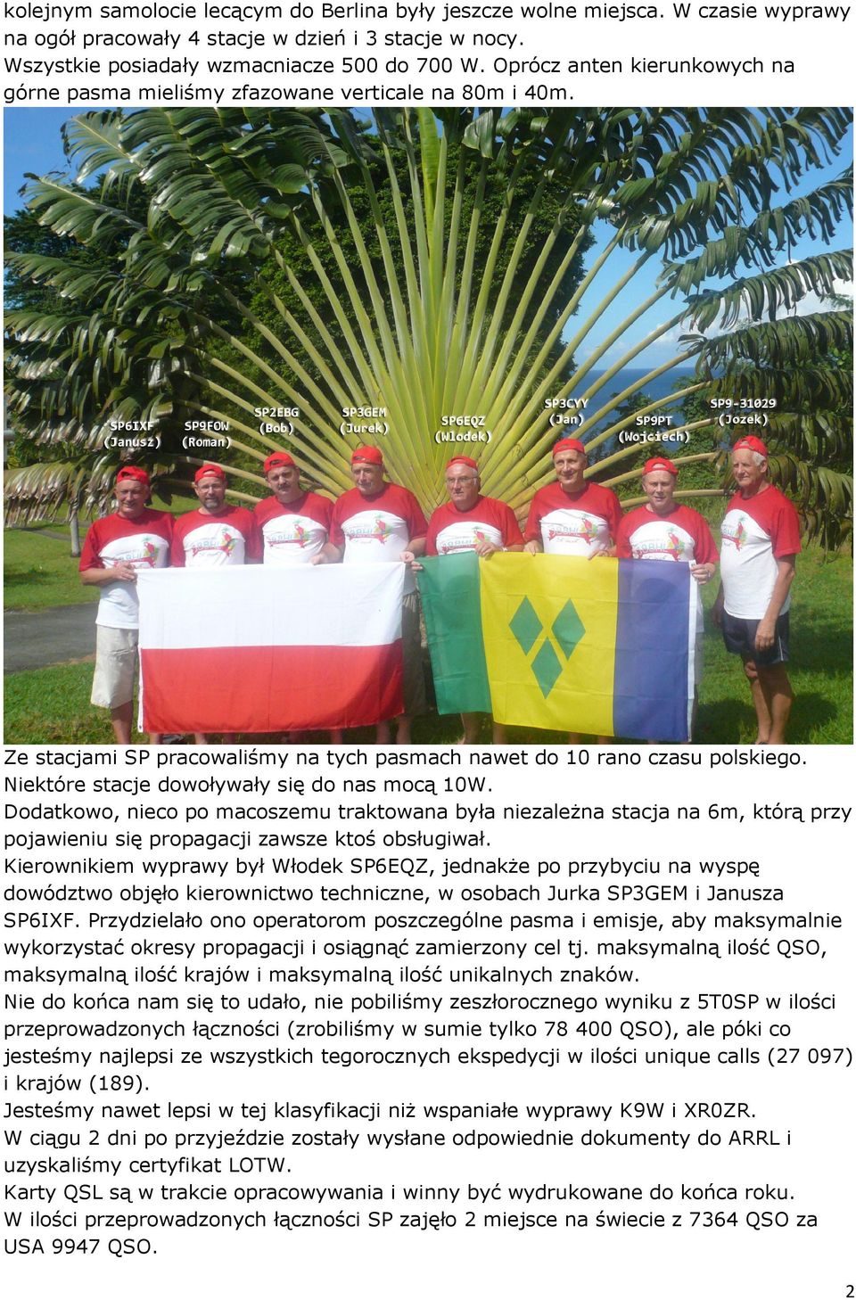 Niektóre stacje dowoływały się do nas mocą 10W. Dodatkowo, nieco po macoszemu traktowana była niezależna stacja na 6m, którą przy pojawieniu się propagacji zawsze ktoś obsługiwał.