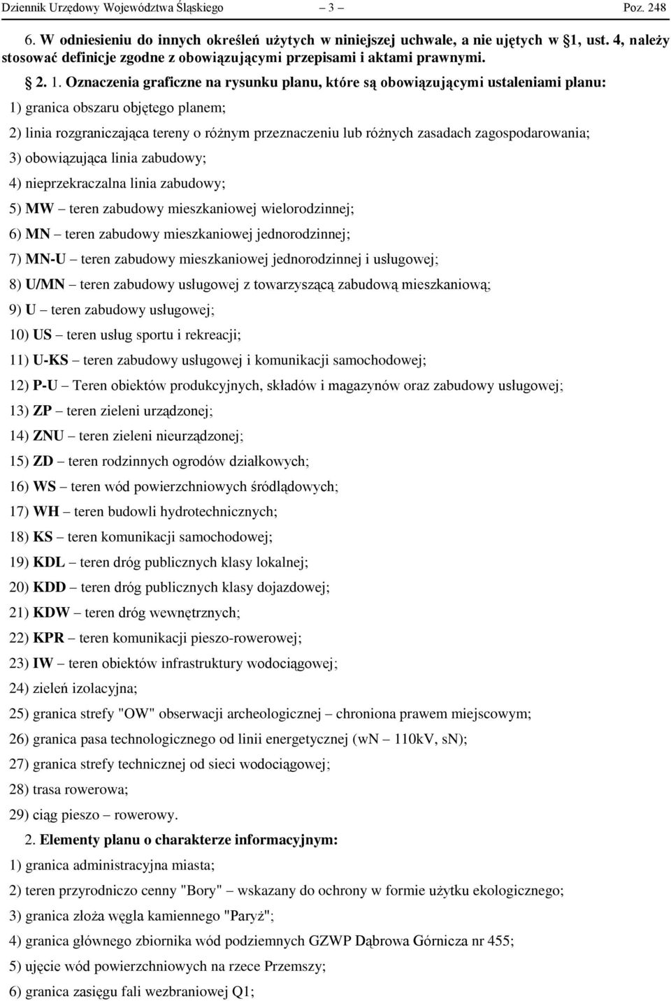 Oznaczenia graficzne na rysunku planu, które są obowiązującymi ustaleniami planu: 1) granica obszaru objętego planem; 2) linia rozgraniczająca tereny o różnym przeznaczeniu lub różnych zasadach