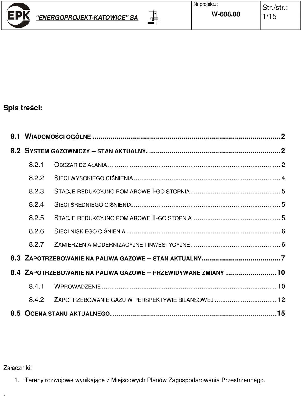 .. 6 8.3 ZAPOTRZEBOWANIE NA PALIWA GAZOWE STAN AKTUALNY...7 8.4 ZAPOTRZEBOWANIE NA PALIWA GAZOWE PRZEWIDYWANE ZMIANY...10 8.4.1 WPROWADZENIE... 10 8.4.2 ZAPOTRZEBOWANIE GAZU W PERSPEKTYWIE BILANSOWEJ.