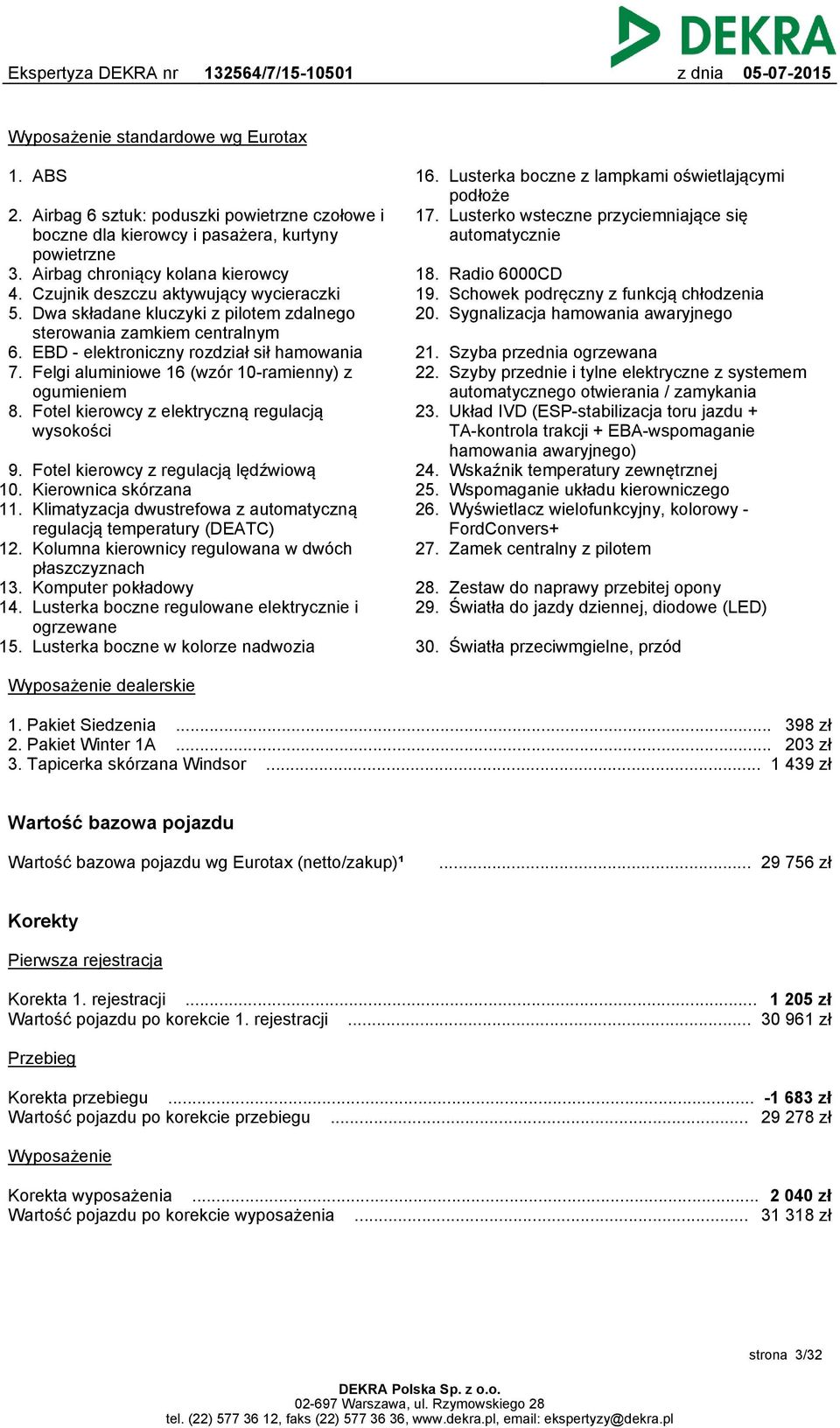 Felgi aluminiowe 16 (wzór 10-ramienny) z ogumieniem 8. Fotel kierowcy z elektryczną regulacją wysokości 9. Fotel kierowcy z regulacją lędźwiową 10. Kierownica skórzana 11.