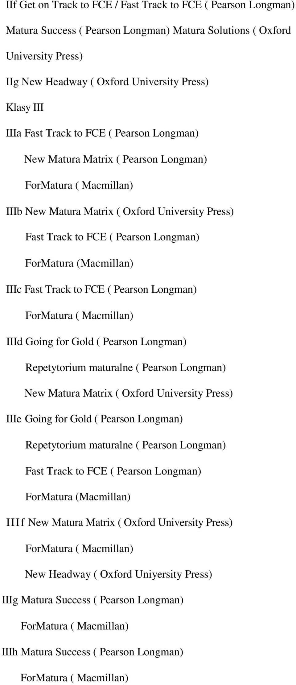 to FCE ( Pearson Longman) IIId Going for Gold ( Pearson Longman) Repetytorium maturalne ( Pearson Longman) New Matura Matrix ( Oxford University Press) IIIe Going for Gold ( Pearson Longman)