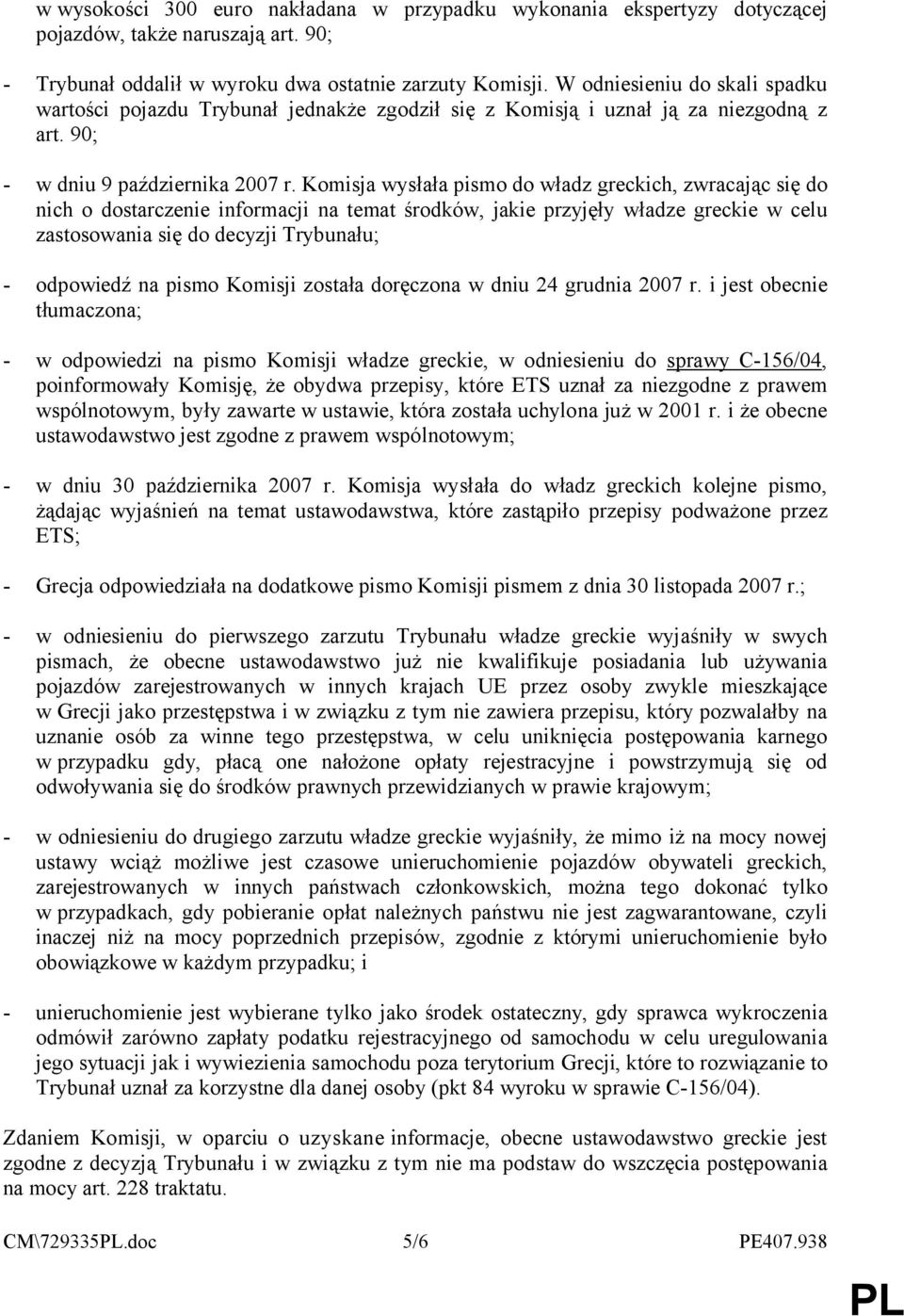 Komisja wysłała pismo do władz greckich, zwracając się do nich o dostarczenie informacji na temat środków, jakie przyjęły władze greckie w celu zastosowania się do decyzji Trybunału; - odpowiedź na