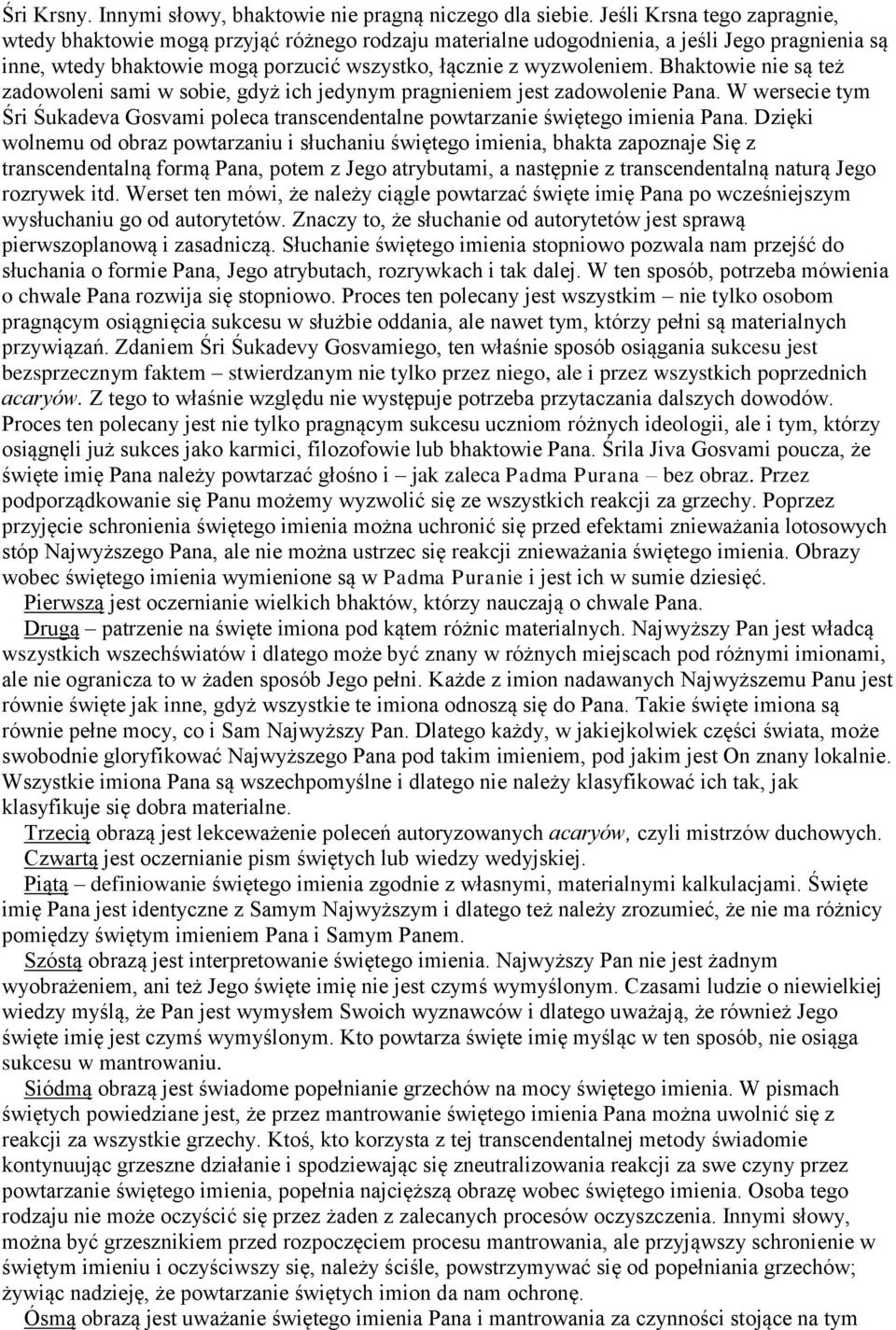Bhaktowie nie są też zadowoleni sami w sobie, gdyż ich jedynym pragnieniem jest zadowolenie Pana. W wersecie tym Śri Śukadeva Gosvami poleca transcendentalne powtarzanie świętego imienia Pana.