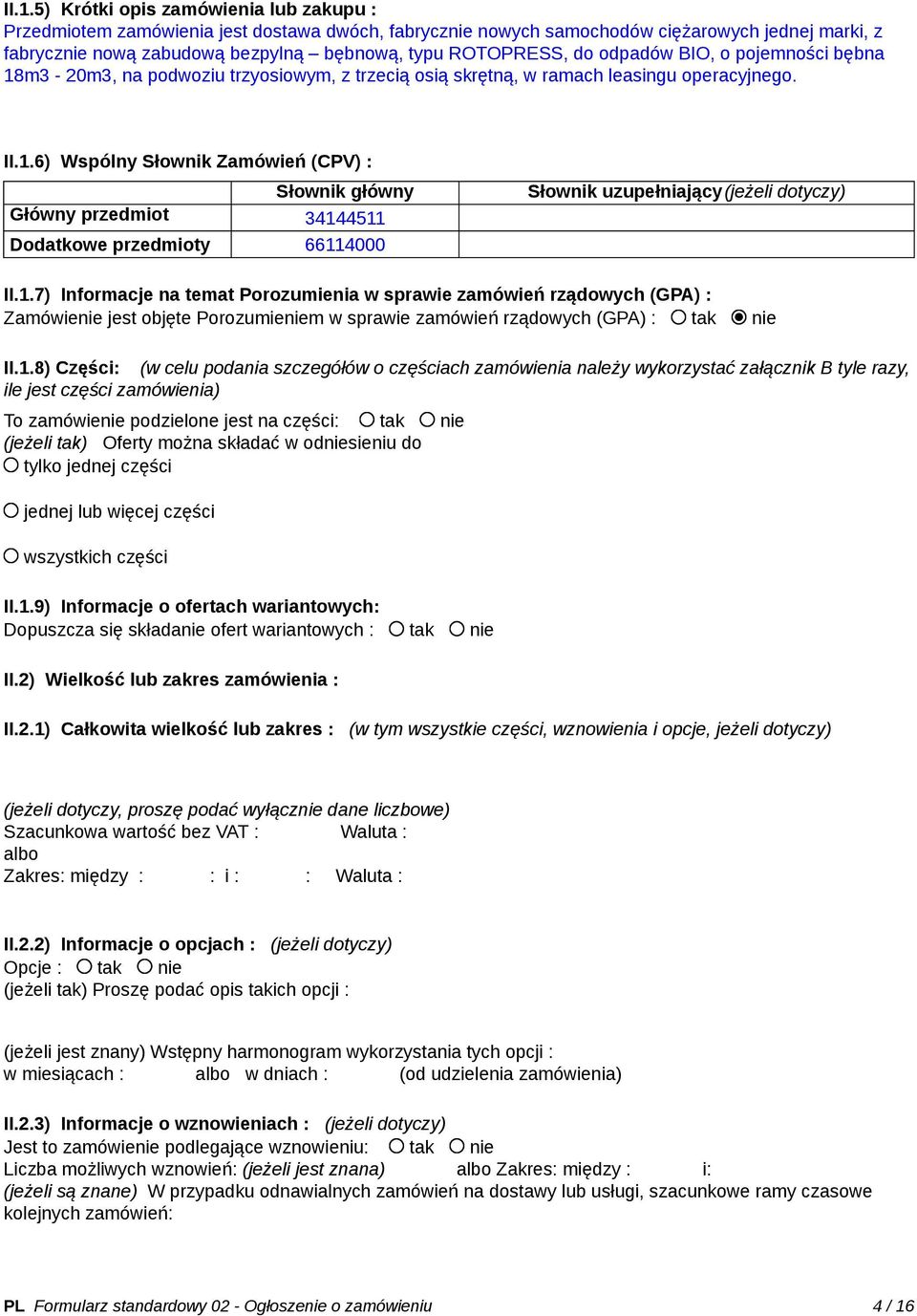 1.7) Informacje na temat Porozumienia w sprawie zamówień rządowych (GPA) : Zamówienie jest objęte Porozumieniem w sprawie zamówień rządowych (GPA) : tak nie II.1.8) Części: (w celu podania szczegółów