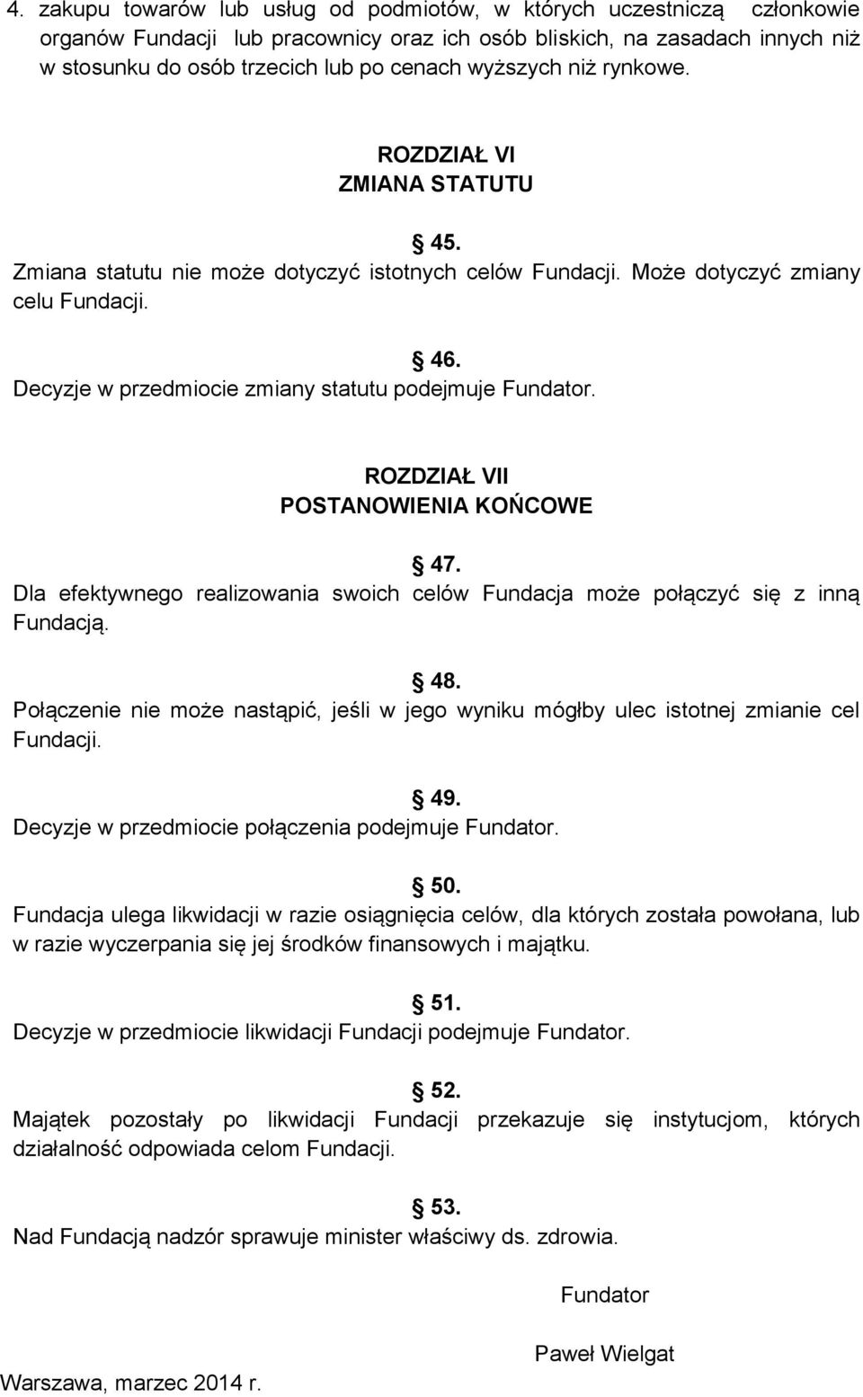 Decyzje w przedmiocie zmiany statutu podejmuje Fundator. ROZDZIAŁ VII POSTANOWIENIA KOŃCOWE 47. Dla efektywnego realizowania swoich celów Fundacja może połączyć się z inną Fundacją. 48.