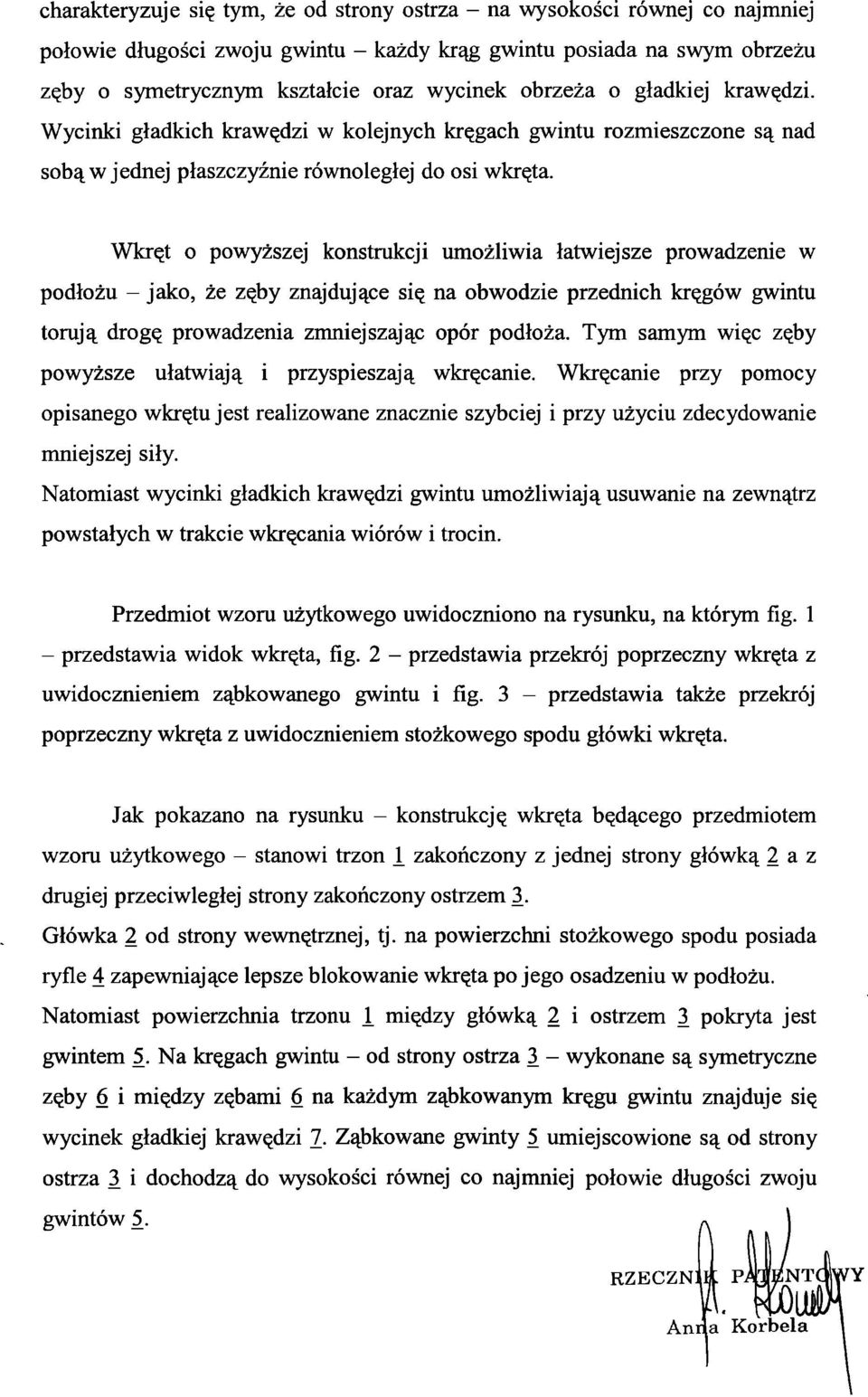 Wkręt o powyższej konstrukcji umożliwia łatwiejsze prowadzenie w podłożu - jako, że zęby znajdujące się na obwodzie przednich kręgów gwintu torują drogę prowadzenia zmniejszając opór podłoża.