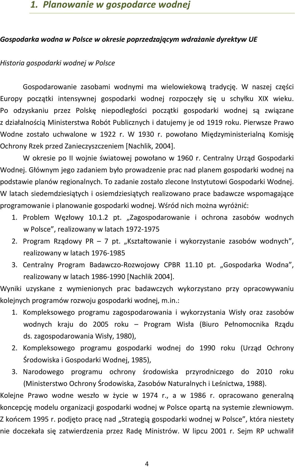 Po odzyskaniu przez Polskę niepodległości początki gospodarki wodnej są związane z działalnością Ministerstwa Robót Publicznych i datujemy je od 1919 roku.