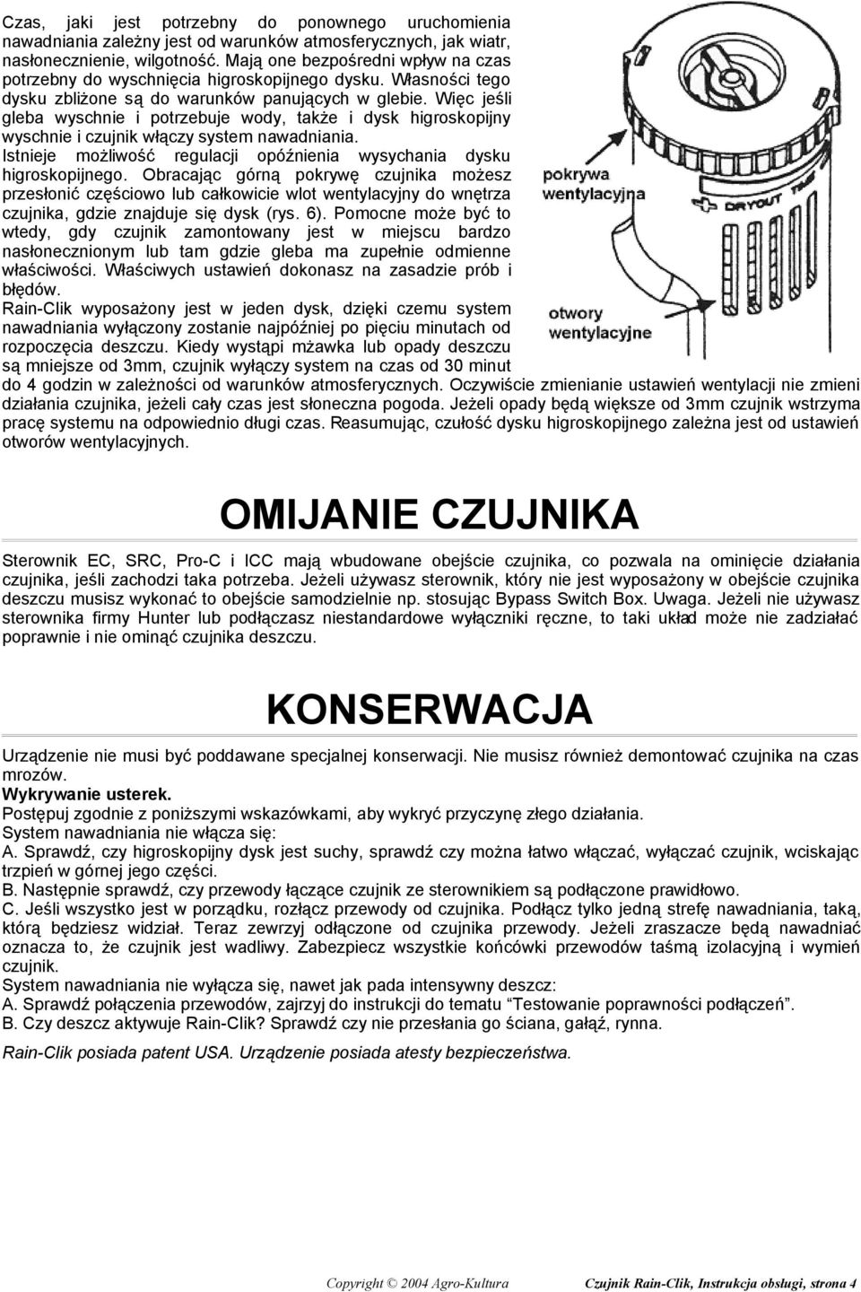 Więc jeśli gleba wyschnie i potrzebuje wody, także i dysk higroskopijny wyschnie i czujnik włączy system nawadniania. Istnieje możliwość regulacji opóźnienia wysychania dysku higroskopijnego.