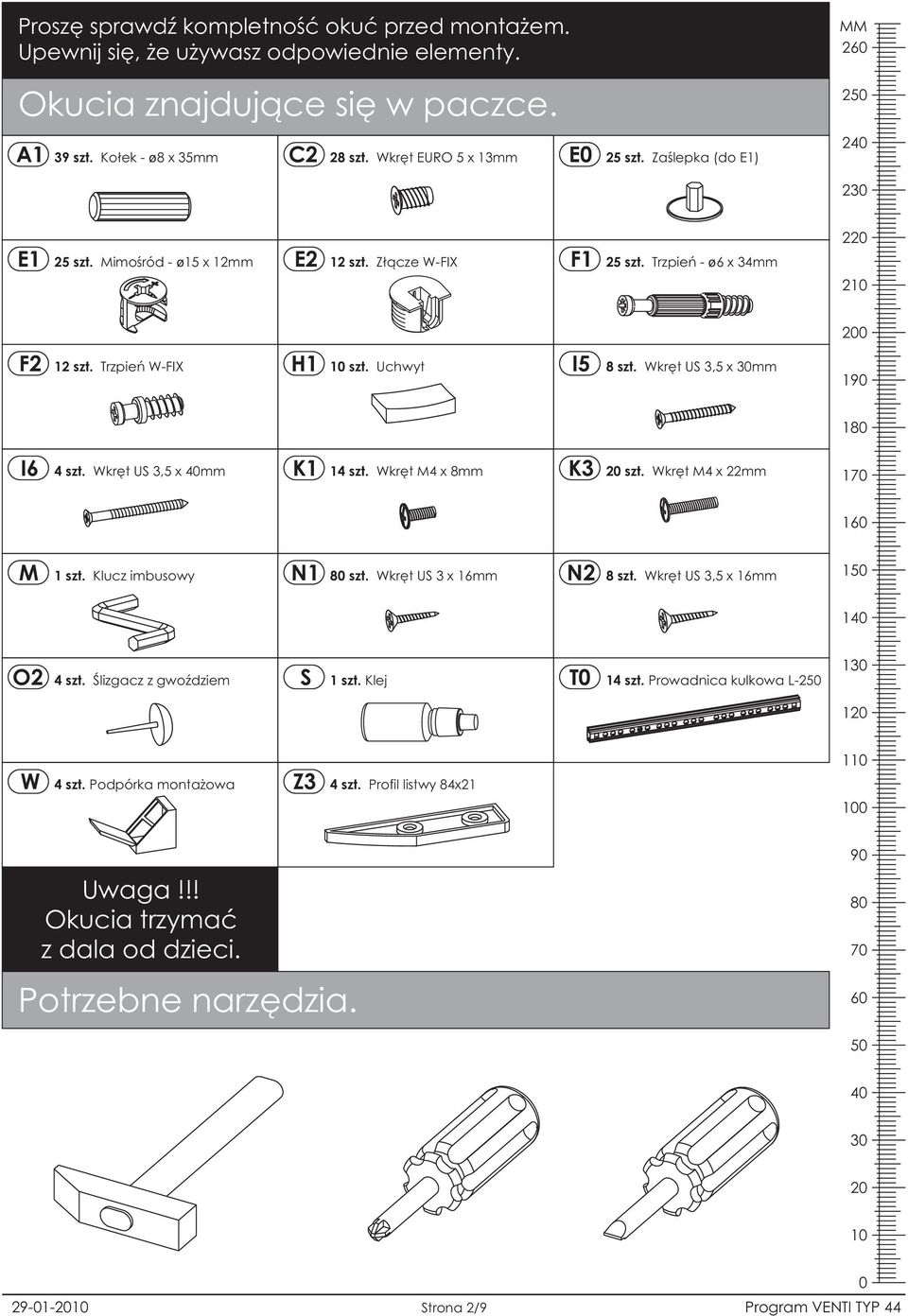 Wkrêt US,5 x 0mm 90 80 I6 4 szt. Wkrêt US,5 x 40mm K 4 szt. Wkrêt M4 x 8mm K 20 szt. Wkrêt M4 x 22mm 70 60 M Klucz imbusowy 80 szt. Wkrêt US x 6mm N2 8 szt. Wkrêt US,5 x 6mm 50 40 O2 4 szt.