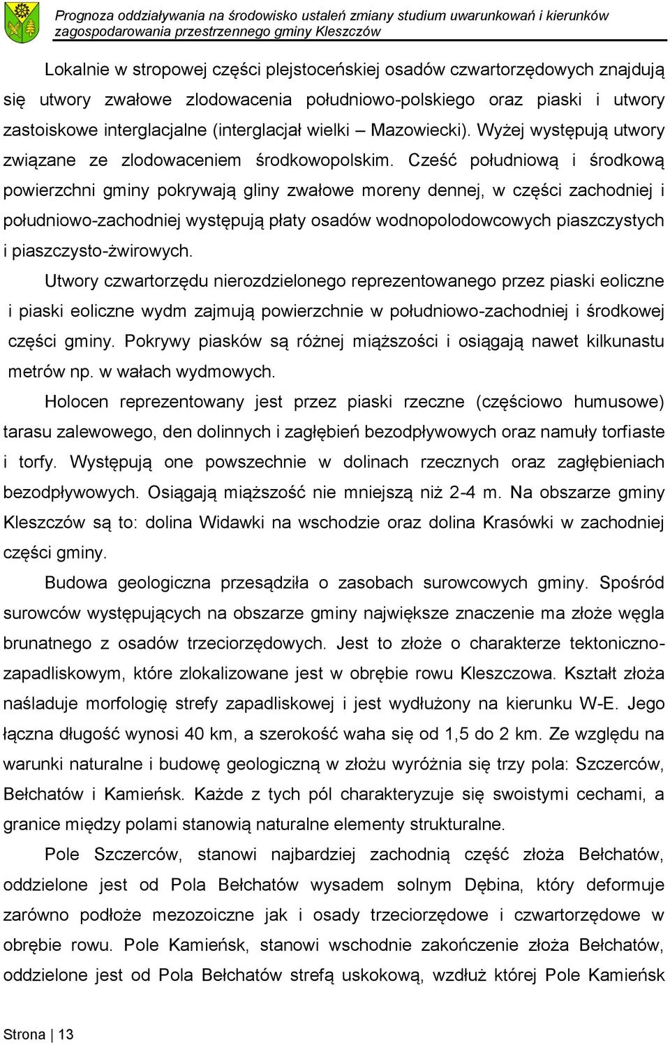 Cześć południową i środkową powierzchni gminy pokrywają gliny zwałowe moreny dennej, w części zachodniej i południowo-zachodniej występują płaty osadów wodnopolodowcowych piaszczystych i