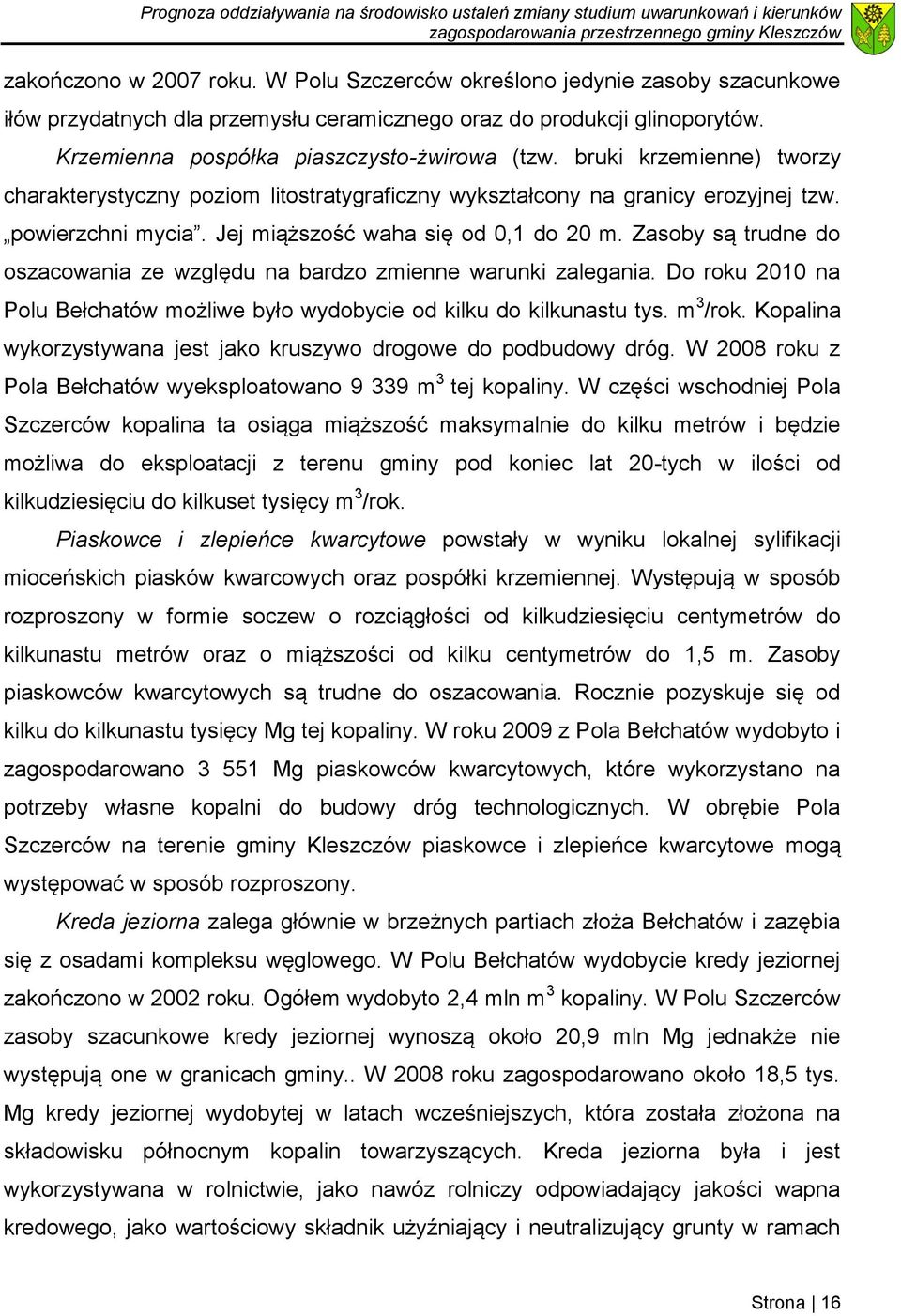 Zasoby są trudne do oszacowania ze względu na bardzo zmienne warunki zalegania. Do roku 2010 na Polu Bełchatów możliwe było wydobycie od kilku do kilkunastu tys. m 3/rok.