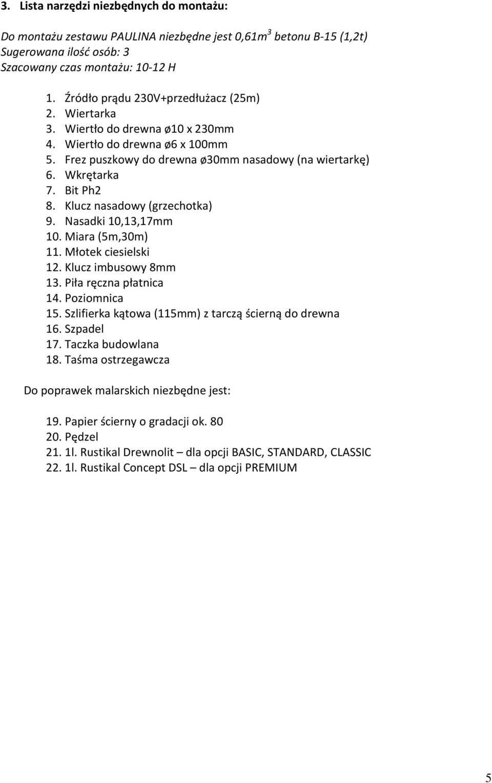 Klucz nasadowy (grzechotka) 9. Nasadki 10,13,17mm 10. Miara (5m,30m) 11. Młotek ciesielski 12. Klucz imbusowy 8mm 13. Piła ręczna płatnica 14. Poziomnica 15.