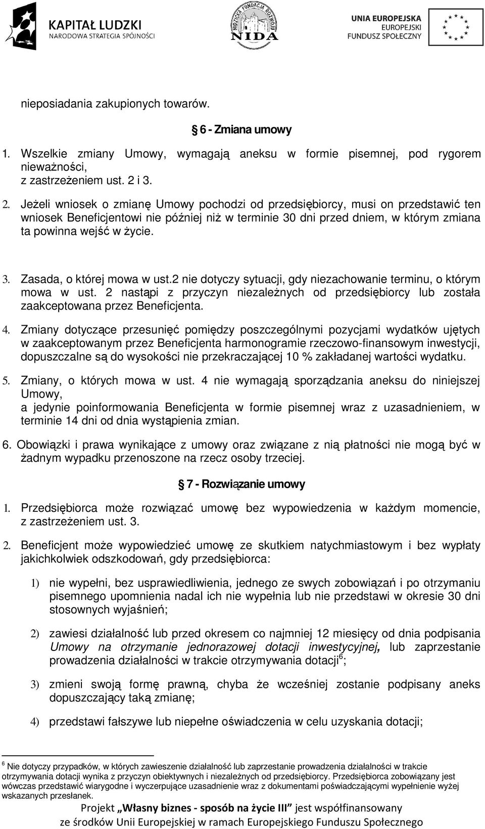 Jeżeli wniosek o zmianę Umowy pochodzi od przedsiębiorcy, musi on przedstawić ten wniosek Beneficjentowi nie później niż w terminie 30 dni przed dniem, w którym zmiana ta powinna wejść w życie. 3. Zasada, o której mowa w ust.