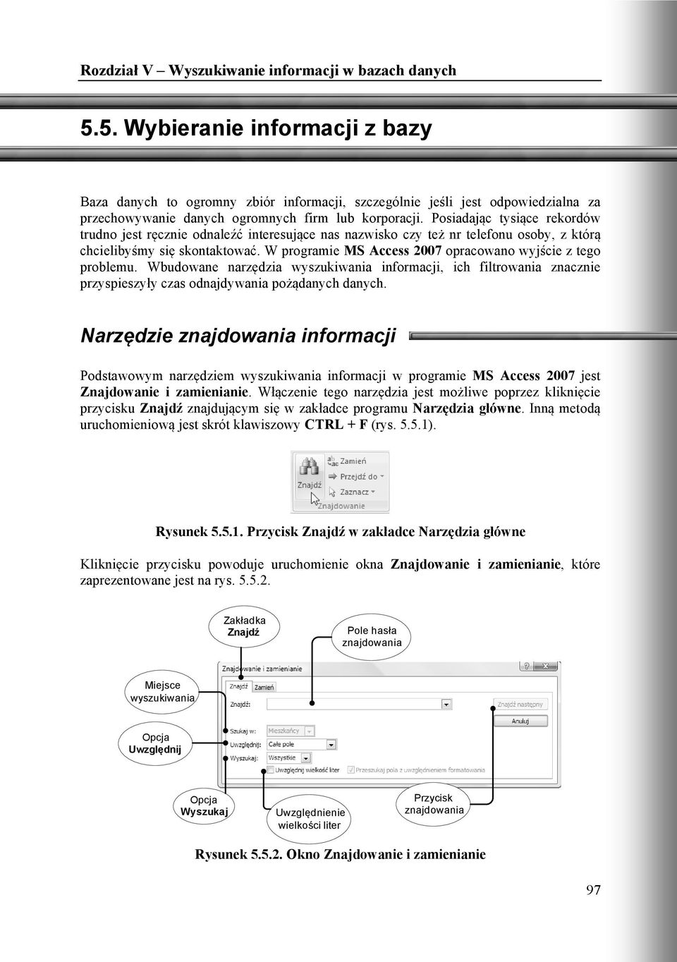 W programie MS Access 2007 opracowano wyjście z tego problemu. Wbudowane narzędzia wyszukiwania informacji, ich filtrowania znacznie przyspieszyły czas odnajdywania pożądanych danych.
