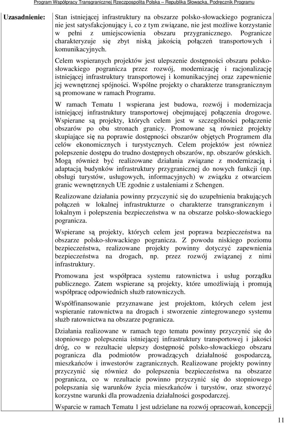 Celem wspieranych projektów jest ulepszenie dostępności obszaru polskosłowackiego pogranicza przez rozwój, modernizację i racjonalizację istniejącej infrastruktury transportowej i komunikacyjnej oraz