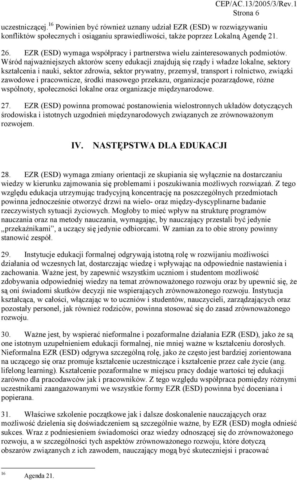 Wśród najważniejszych aktorów sceny edukacji znajdują się rządy i władze lokalne, sektory kształcenia i nauki, sektor zdrowia, sektor prywatny, przemysł, transport i rolnictwo, związki zawodowe i