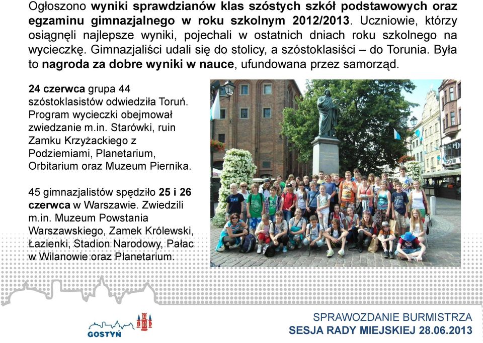 Była to nagroda za dobre wyniki w nauce, ufundowana przez samorząd. 24 czerwca grupa 44 szóstoklasistów odwiedziła Toruń. Program wycieczki obejmował zwiedzanie m.in.