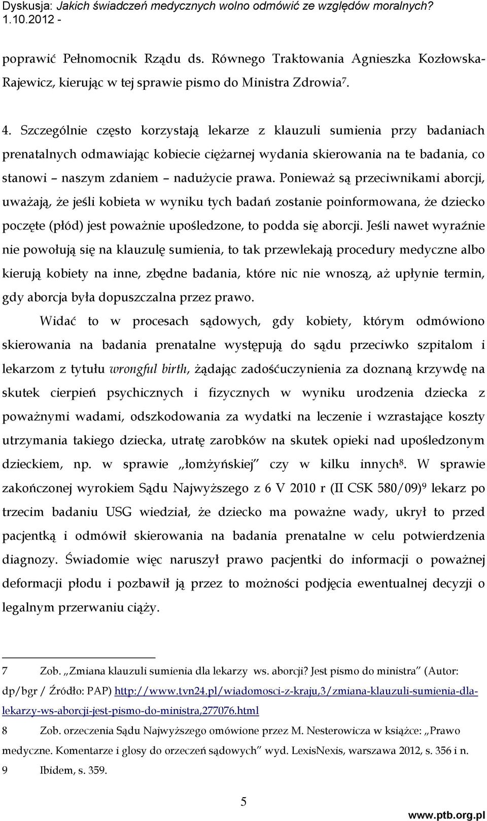 Ponieważ są przeciwnikami aborcji, uważają, że jeśli kobieta w wyniku tych badań zostanie poinformowana, że dziecko poczęte (płód) jest poważnie upośledzone, to podda się aborcji.