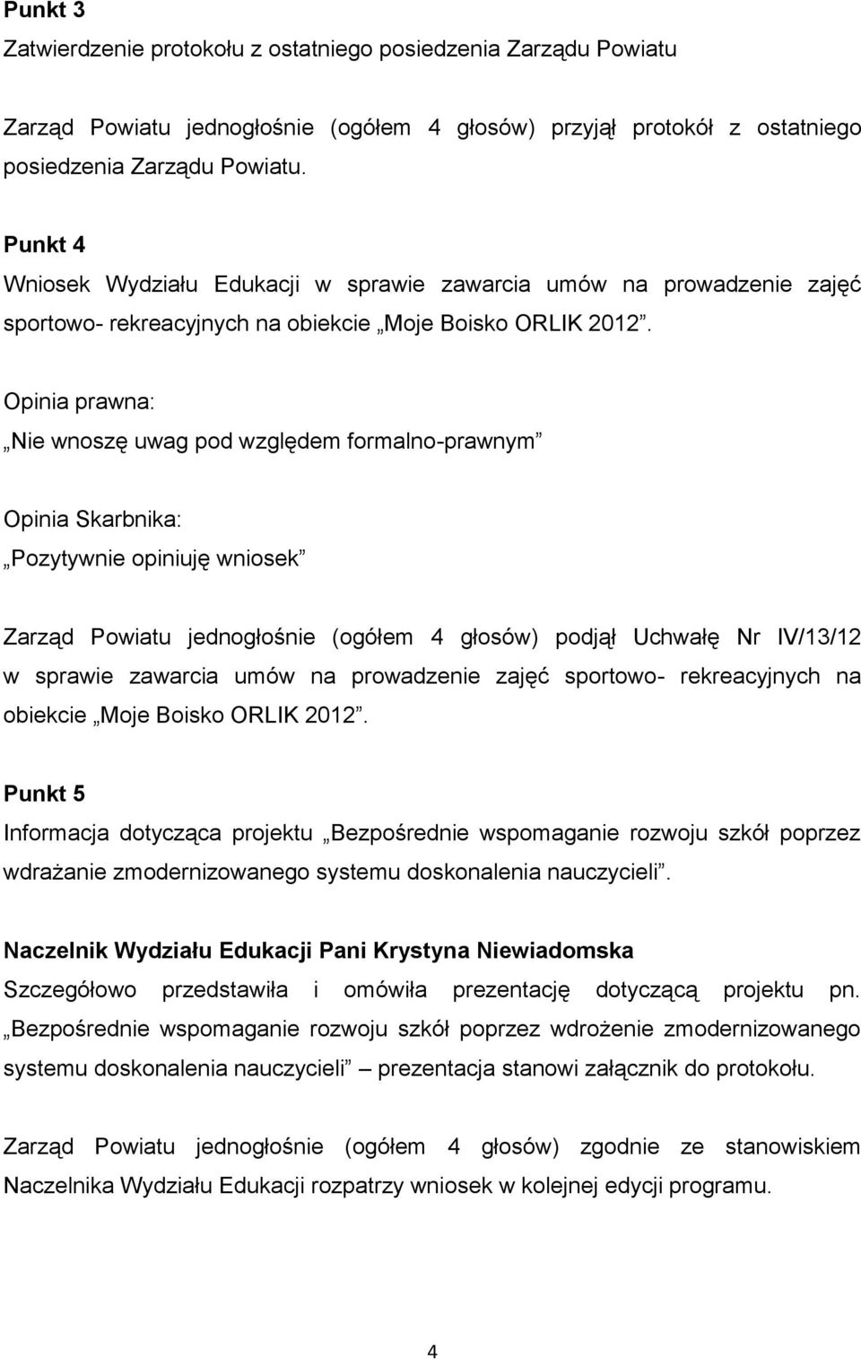 Opinia prawna: Nie wnoszę uwag pod względem formalno-prawnym Opinia Skarbnika: Pozytywnie opiniuję wniosek Zarząd Powiatu jednogłośnie (ogółem 4 głosów) podjął Uchwałę Nr IV/13/12 w sprawie zawarcia