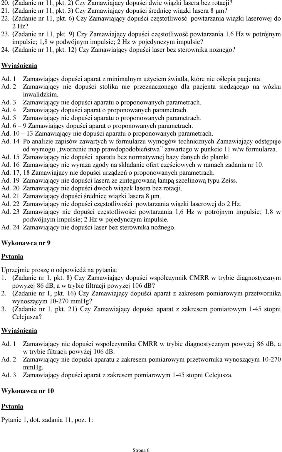 Ad. 1 Zamawiający dopuści aparat z minimalnym uŝyciem światła, które nie oślepia pacjenta. Ad. 2 Zamawiający nie dopuści stolika nie przeznaczonego dla pacjenta siedzącego na wózku inwalidzkim. Ad. 3 Zamawiający nie dopuści aparatu o proponowanych parametrach.