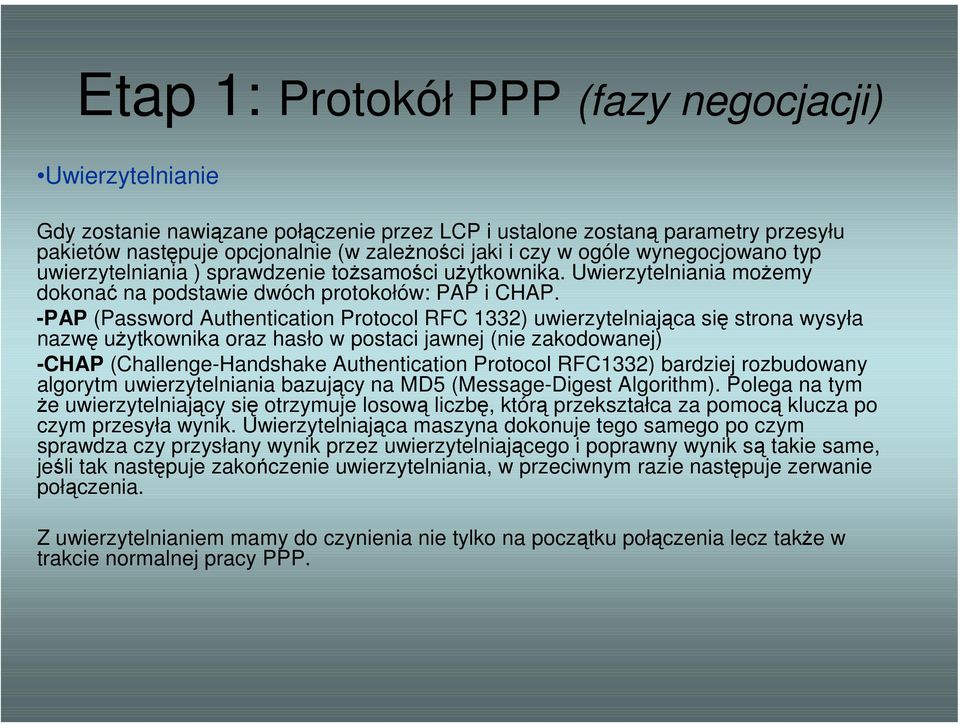 -PAP (Password Authentication Protocol RFC 1332) uwierzytelniająca się strona wysyła nazwę użytkownika oraz hasło w postaci jawnej (nie zakodowanej) -CHAP (Challenge-Handshake Authentication Protocol