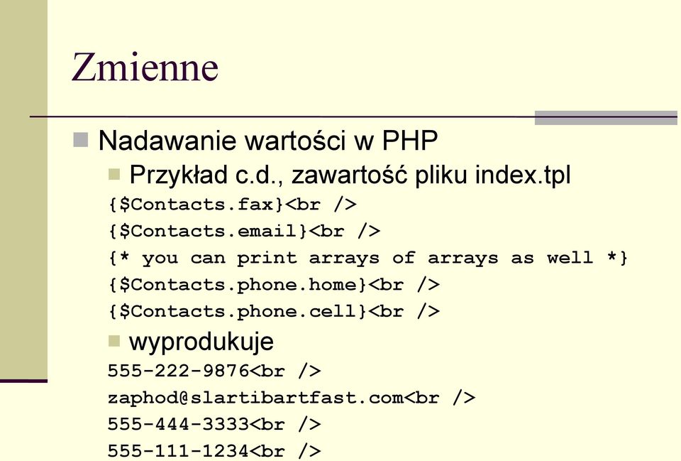 email}<br /> {* you can print arrays of arrays as well *} {$Contacts.phone.