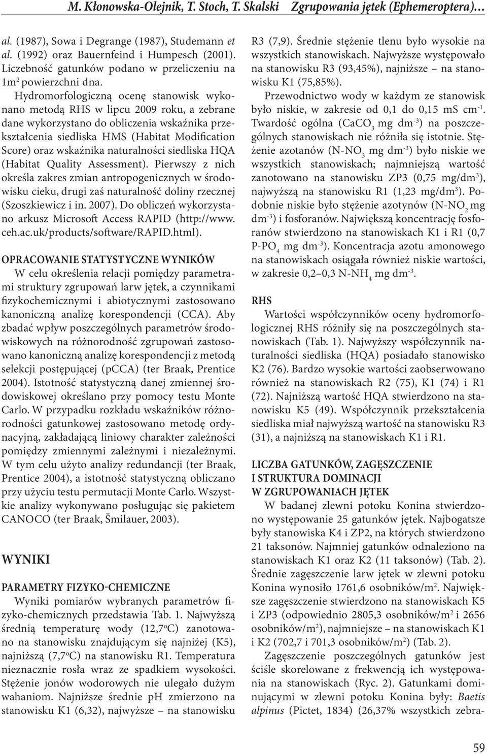 Hydromorfologiczną ocenę stanowisk wykonano metodą RHS w lipcu 2009 roku, a zebrane dane wykorzystano do obliczenia wskaźnika przekształcenia siedliska HMS (Habitat Modification Score) oraz wskaźnika