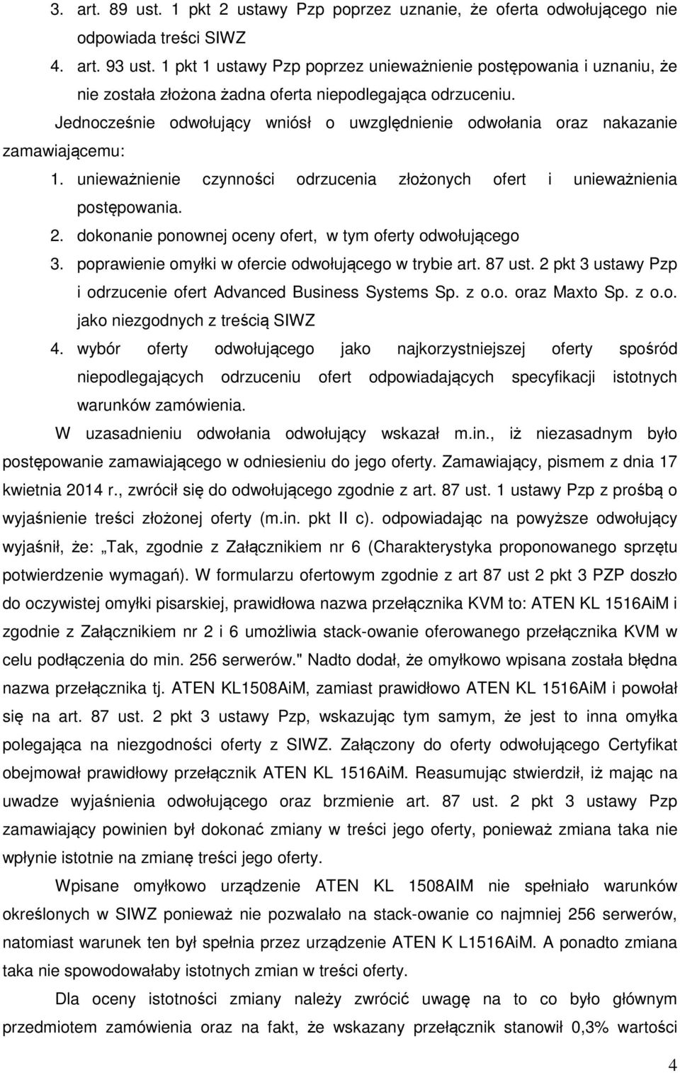 Jednocześnie odwołujący wniósł o uwzględnienie odwołania oraz nakazanie zamawiającemu: 1. unieważnienie czynności odrzucenia złożonych ofert i unieważnienia postępowania. 2.