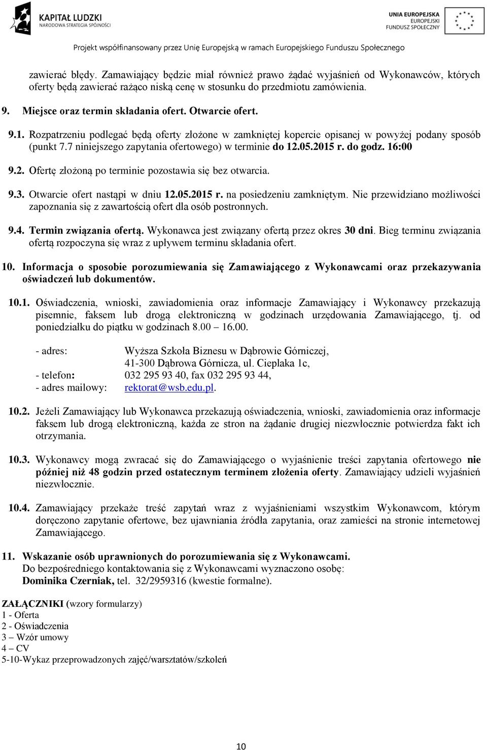 7 niniejszego zapytania ofertowego) w terminie do 12.05.2015 r. do godz. 16:00 9.2. Ofertę złożoną po terminie pozostawia się bez otwarcia. 9.3. Otwarcie ofert nastąpi w dniu 12.05.2015 r. na posiedzeniu zamkniętym.