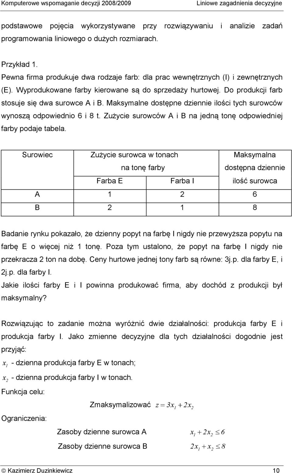 Mksymlne dostępne dziennie ilości tych surowców wynoszą odpowiednio 6 i 8 t. Zużycie surowców A i B n edną tonę odpowiednie frby pode tbel.