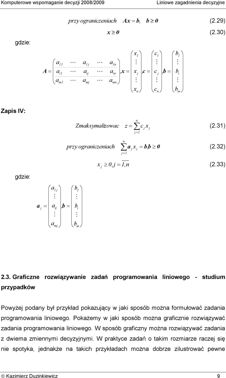 Pokżemy w ki sposób możn grficznie rozwiązywć zdni progrmowni liniowego. W sposób grficzny możn rozwiązywć zdni z dwiem zmiennymi decyzynymi.