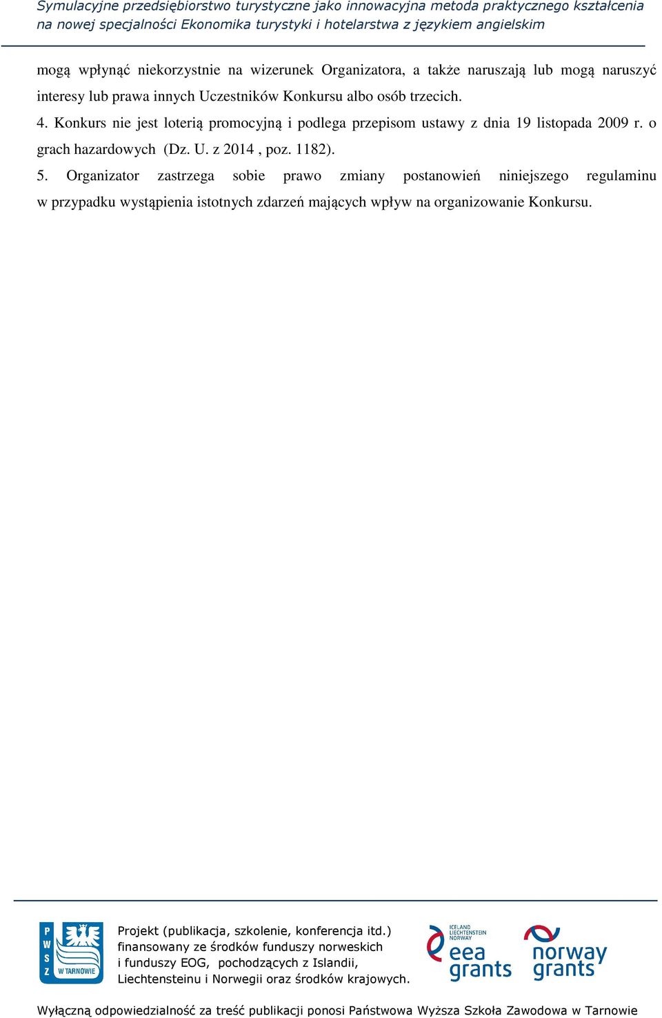 Konkurs nie jest loterią promocyjną i podlega przepisom ustawy z dnia 19 listopada 2009 r. o grach hazardowych (Dz.