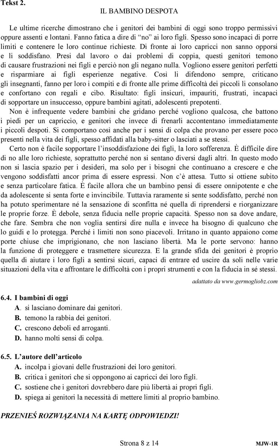 Presi dal lavoro o dai problemi di coppia, questi genitori temono di causare frustrazioni nei figli e perciò non gli negano nulla.