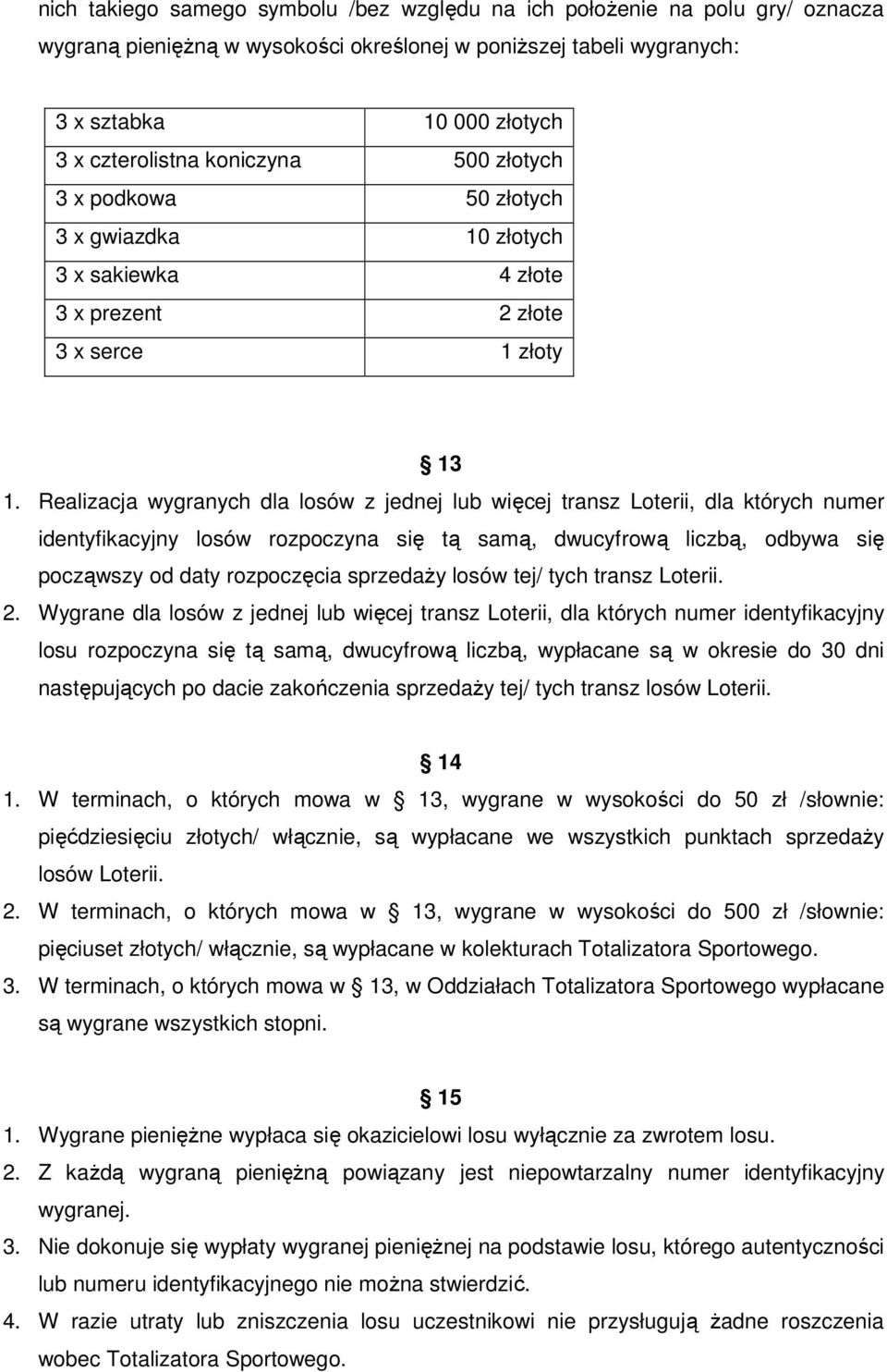 Realizacja wygranych dla losów z jednej lub więcej transz Loterii, dla których numer identyfikacyjny losów rozpoczyna się tą samą, dwucyfrową liczbą, odbywa się począwszy od daty rozpoczęcia