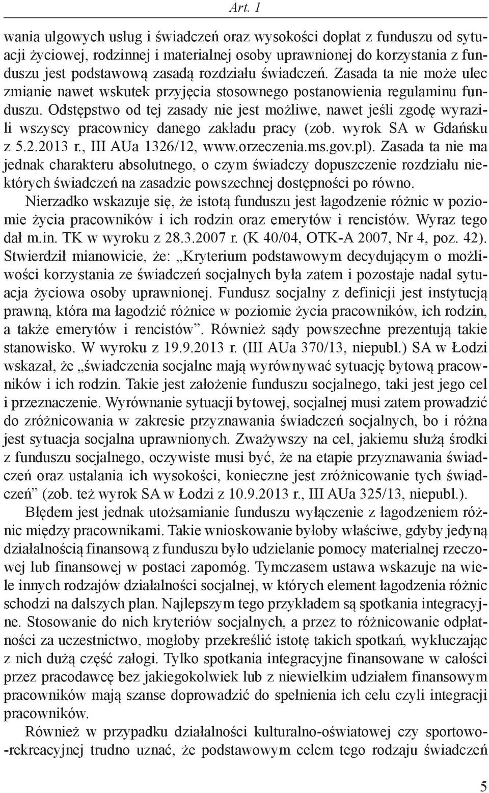 Odstępstwo od tej zasady nie jest możliwe, nawet jeśli zgodę wyrazili wszyscy pracownicy danego zakładu pracy (zob. wyrok SA w Gdańsku z 5.2.2013 r., III AUa 1326/12, www.orzeczenia.ms.gov.pl).